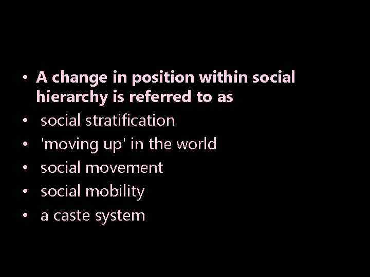  • A change in position within social hierarchy is referred to as •