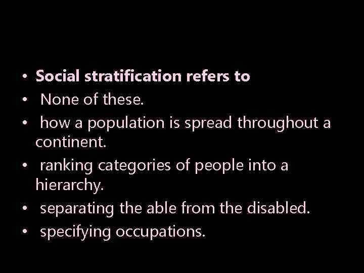  • Social stratification refers to • None of these. • how a population