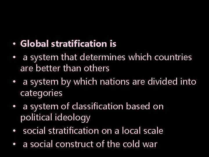 • Global stratification is • a system that determines which countries are better