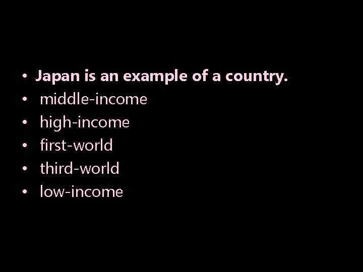  • • • Japan is an example of a country. middle-income high-income first-world