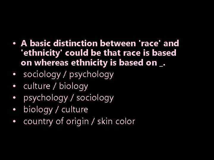  • A basic distinction between 'race' and 'ethnicity' could be that race is