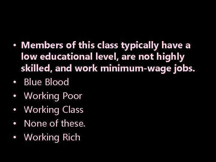 • Members of this class typically have a low educational level, are not