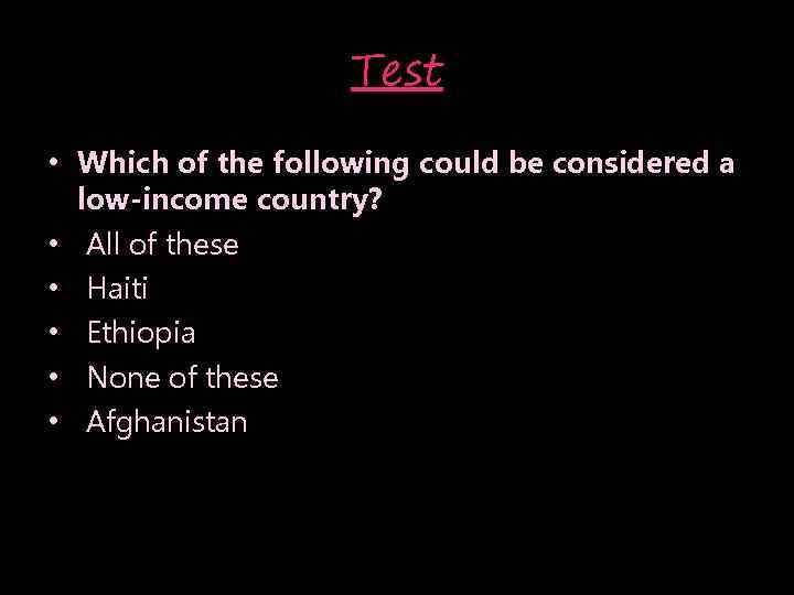 Test • Which of the following could be considered a low-income country? • All
