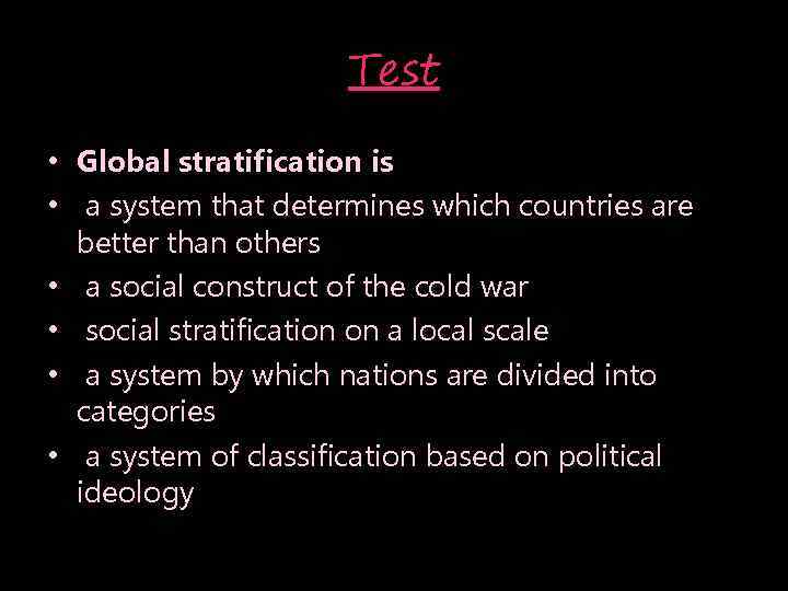Test • Global stratification is • a system that determines which countries are better