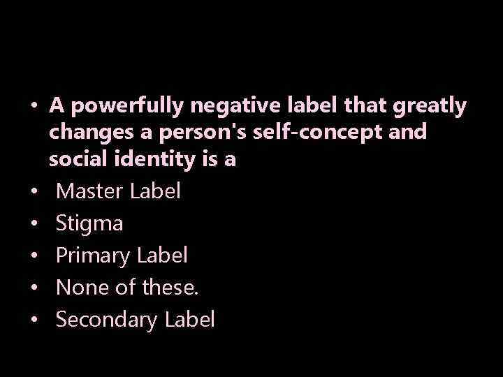  • A powerfully negative label that greatly changes a person's self-concept and social