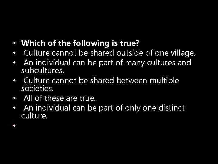  • Which of the following is true? • Culture cannot be shared outside