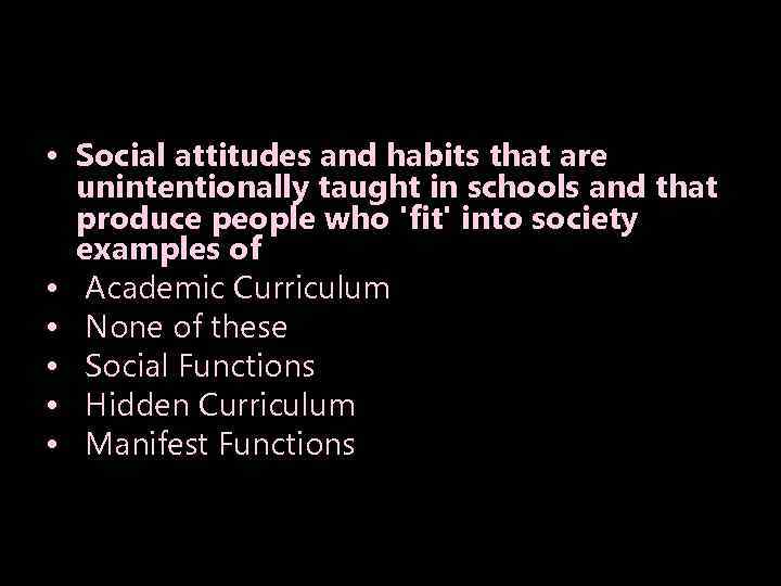  • Social attitudes and habits that are unintentionally taught in schools and that