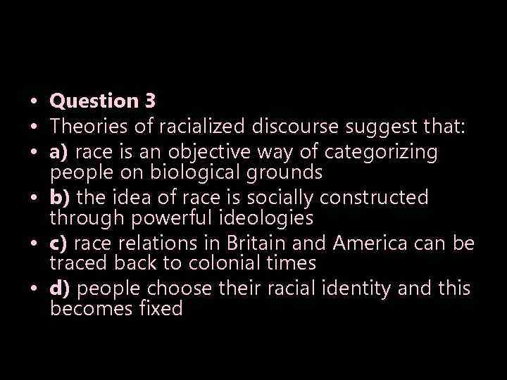  • Question 3 • Theories of racialized discourse suggest that: • a) race