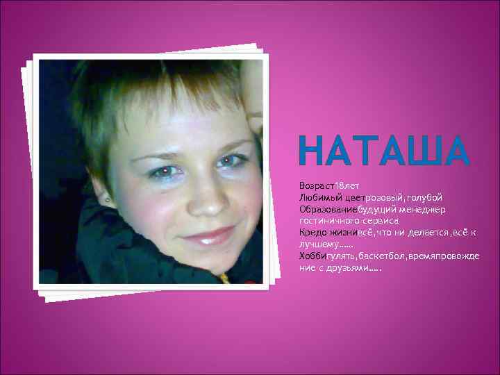НАТАША Возраст18 лет Любимый цветрозовый, голубой Образованиебудущий менеджер гостиничного сервиса Кредо жизнивсё, что ни