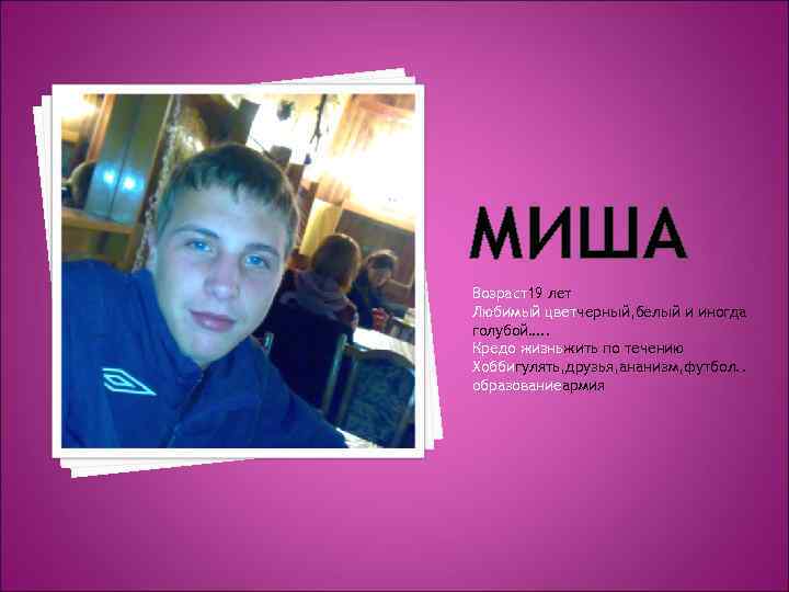 МИША Возраст19 лет Любимый цветчерный, белый и иногда голубой…. . Кредо жизньжить по течению