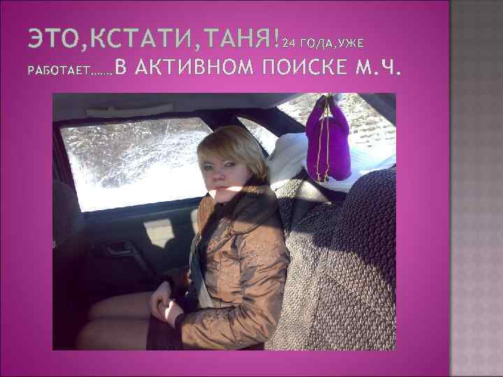 ЭТО, КСТАТИ, ТАНЯ!24 ГОДА, УЖЕ РАБОТАЕТ……. В АКТИВНОМ ПОИСКЕ М. Ч. 