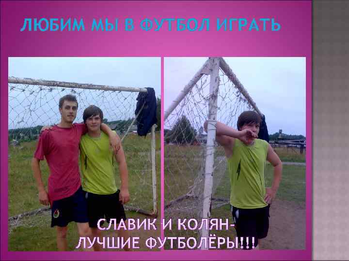 ЛЮБИМ МЫ В ФУТБОЛ ИГРАТЬ СЛАВИК И КОЛЯНЛУЧШИЕ ФУТБОЛЁРЫ!!! 