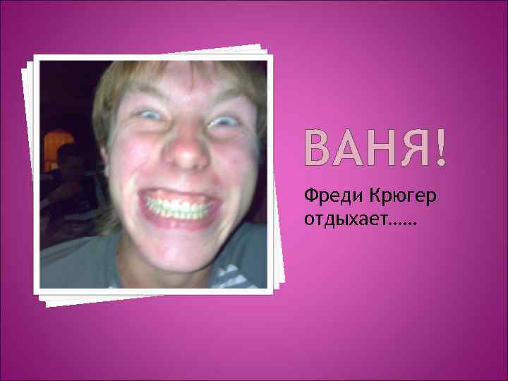ВАНЯ! Фреди Крюгер отдыхает…… 