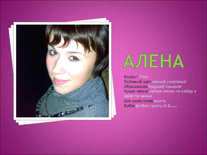 АЛЕНА Возраст17 лет Любимый цветчерный, салатовый Образованиебудущий технолог Кредо жизни люблю жизнь по кайфу