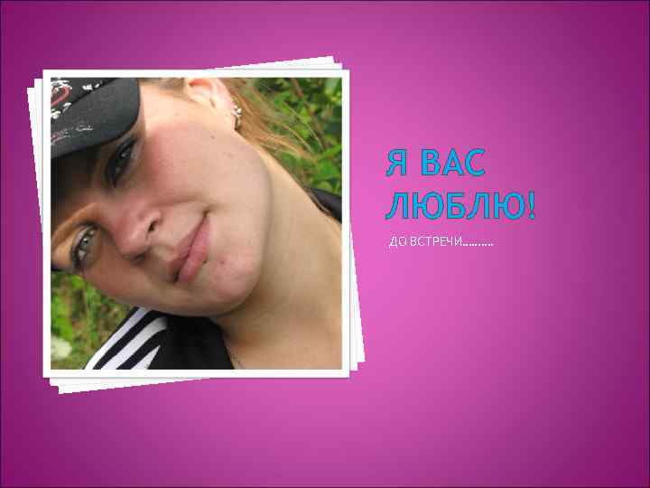 Я ВАС ЛЮБЛЮ! ДО ВСТРЕЧИ………. 