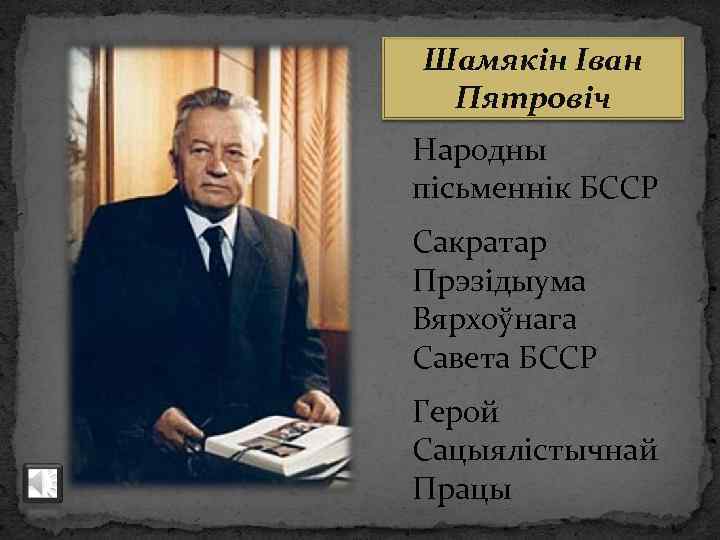 Шамякін Іван Пятровіч Народны пісьменнік БССР Сакратар Прэзідыума Вярхоўнага Савета БССР Герой Сацыялістычнай Працы