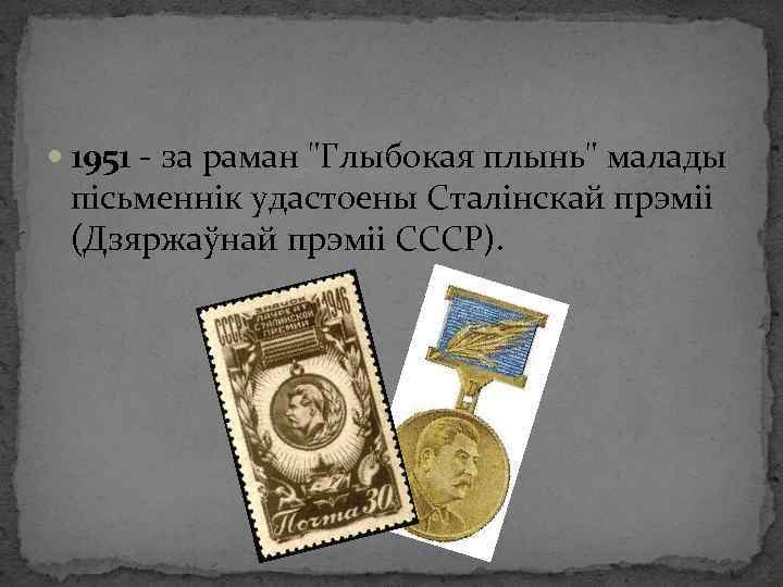  1951 - за раман "Глыбокая плынь" малады пісьменнік удастоены Сталінскай прэміі (Дзяржаўнай прэміі