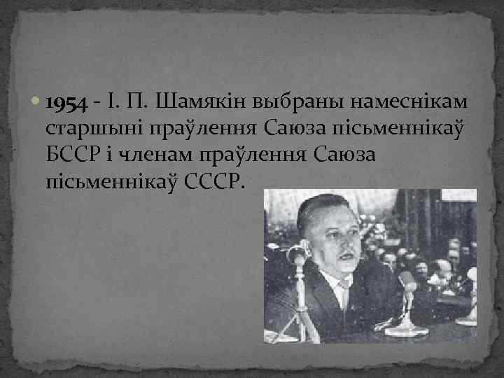  1954 - І. П. Шамякін выбраны намеснікам старшыні праўлення Саюза пісьменнікаў БССР і