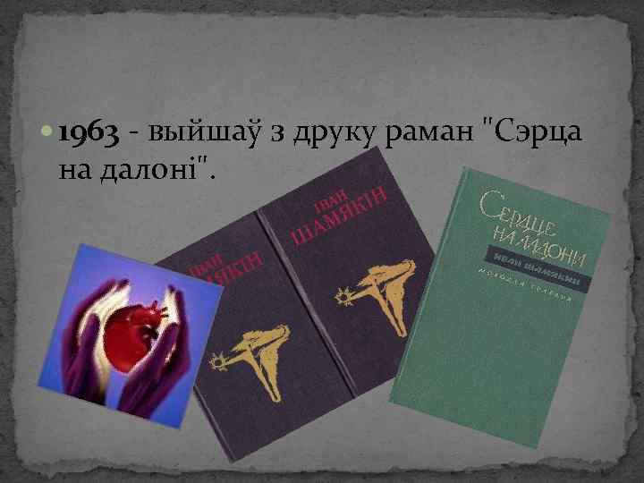  1963 - выйшаў з друку раман "Сэрца на далоні". 