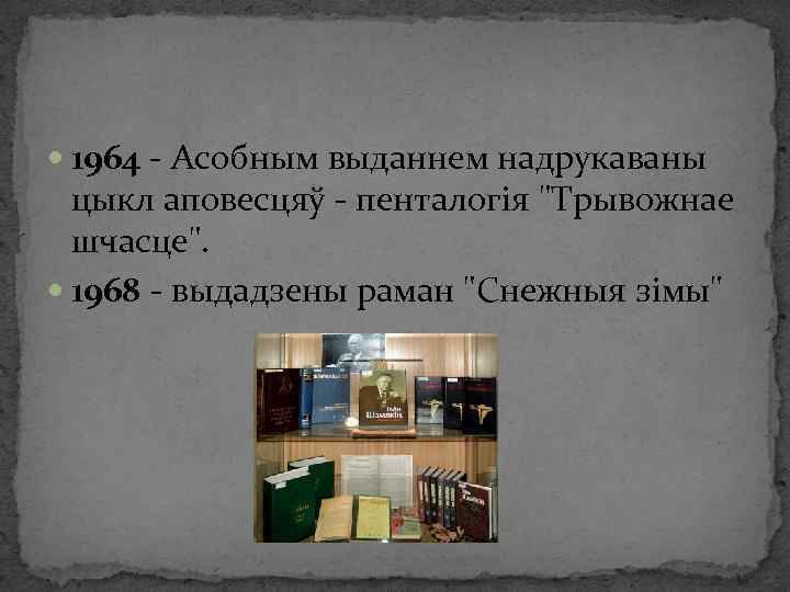  1964 - Асобным выданнем надрукаваны цыкл аповесцяў - пенталогія "Трывожнае шчасце". 1968 -