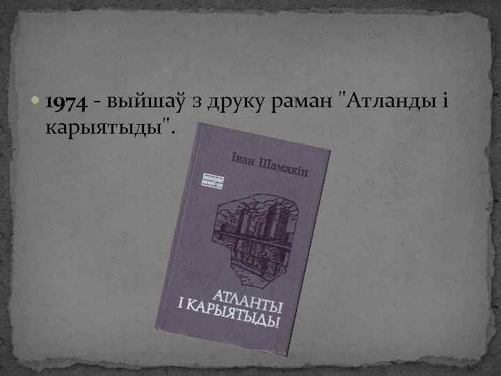  1974 - выйшаў з друку раман "Атланды і карыятыды". 