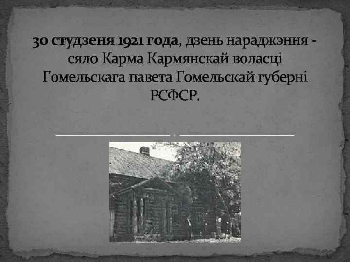 30 студзеня 1921 года, дзень нараджэння - сяло Карма Кармянскай воласці Гомельскага павета Гомельскай