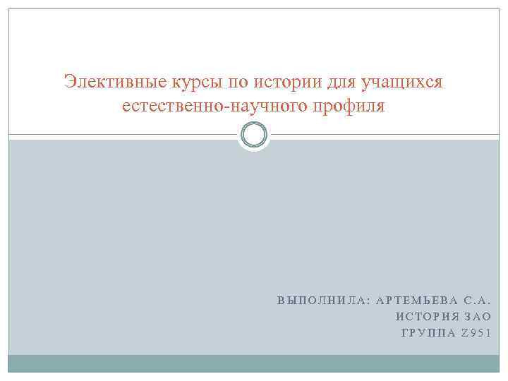 Элективные курсы по истории для учащихся естественно-научного профиля ВЫПОЛНИЛА: АРТЕМЬЕВА С. А. ИСТОРИЯ ЗАО