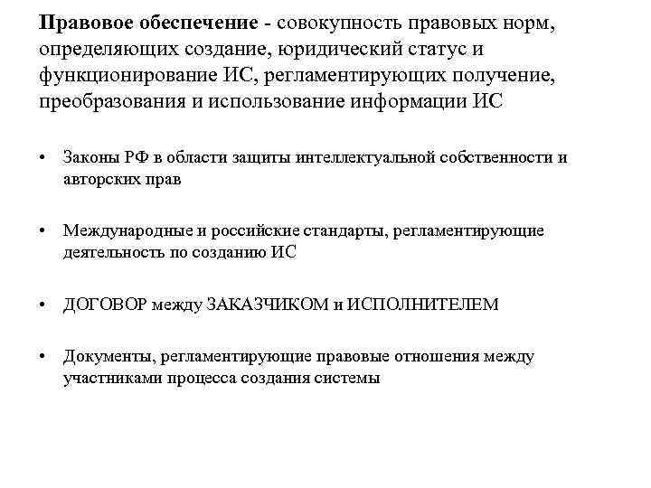 Правовое обеспечение - совокупность правовых норм, определяющих создание, юридический статус и функционирование ИС, регламентирующих