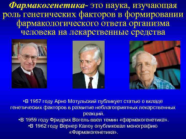Фармакогенетика- это наука, изучающая роль генетических факторов в формировании фармакологического ответа организма человека на