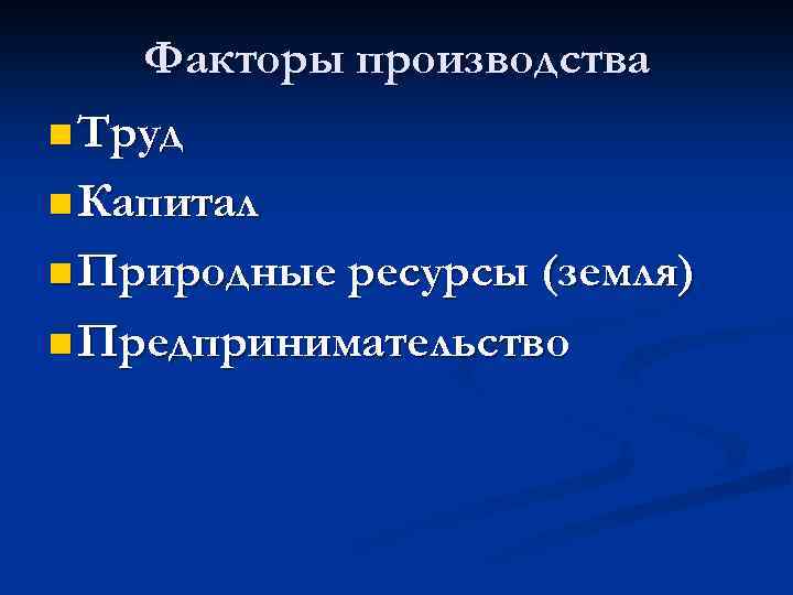 Факторы производства n Труд n Капитал n Природные ресурсы (земля) n Предпринимательство 