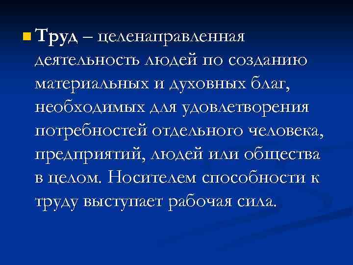 n Труд – целенаправленная деятельность людей по созданию материальных и духовных благ, необходимых для