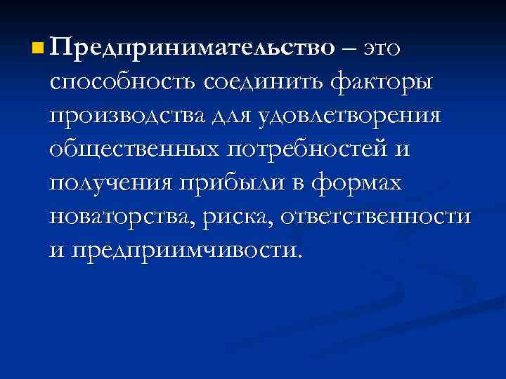 n Предпринимательство – это способность соединить факторы производства для удовлетворения общественных потребностей и получения