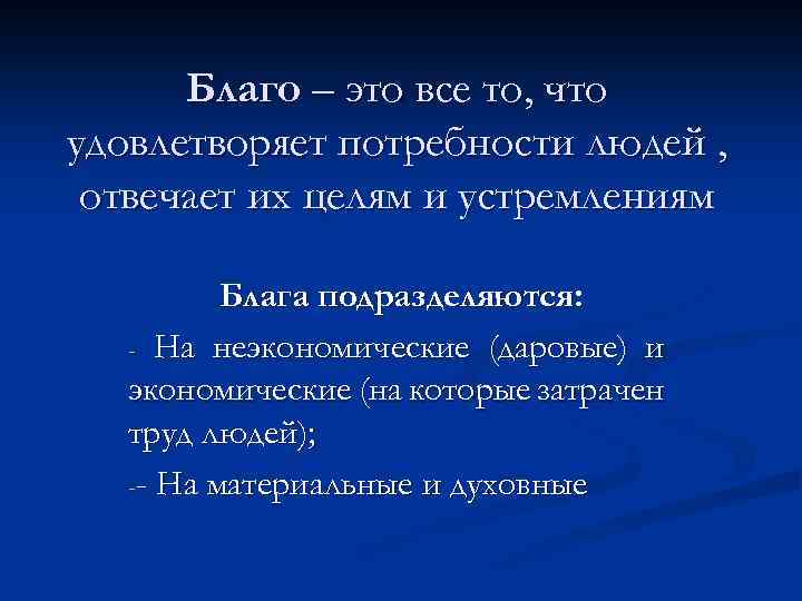 Благо – это все то, что удовлетворяет потребности людей , отвечает их целям и