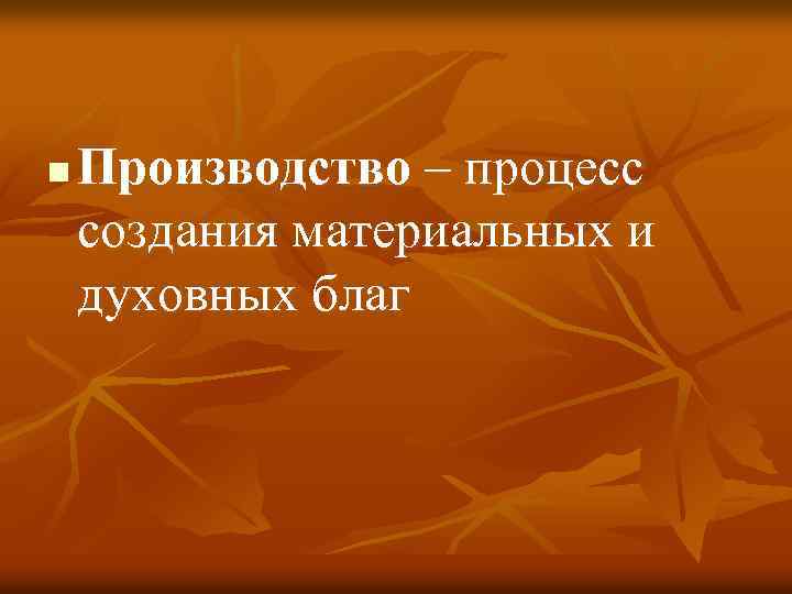 n Производство – процесс создания материальных и духовных благ 