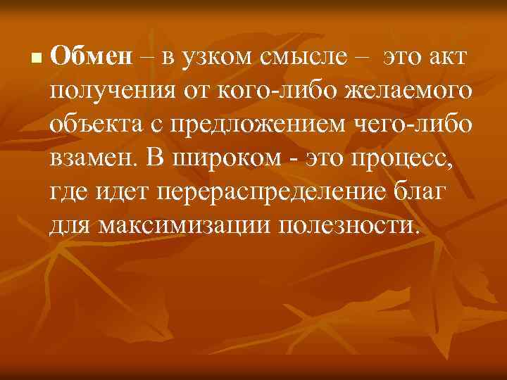 n Обмен – в узком смысле – это акт получения от кого-либо желаемого объекта