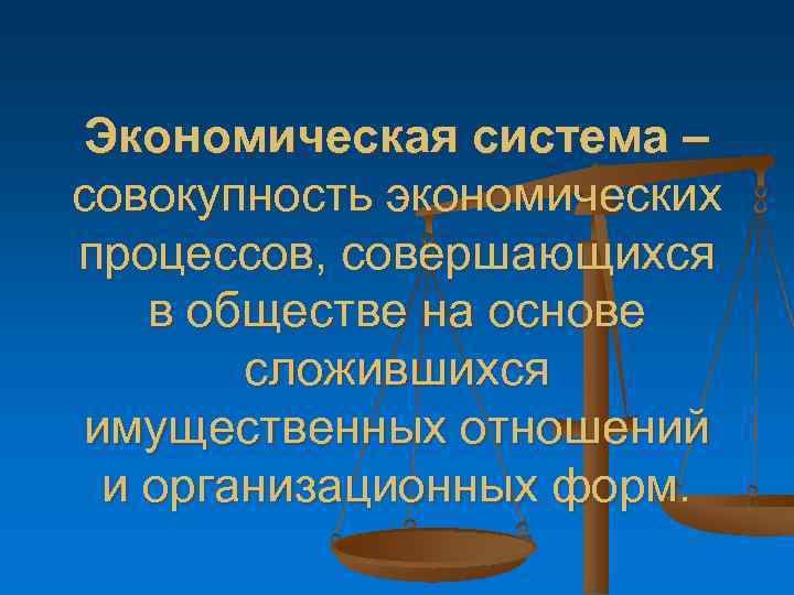 Экономическая система – совокупность экономических процессов, совершающихся в обществе на основе сложившихся имущественных отношений