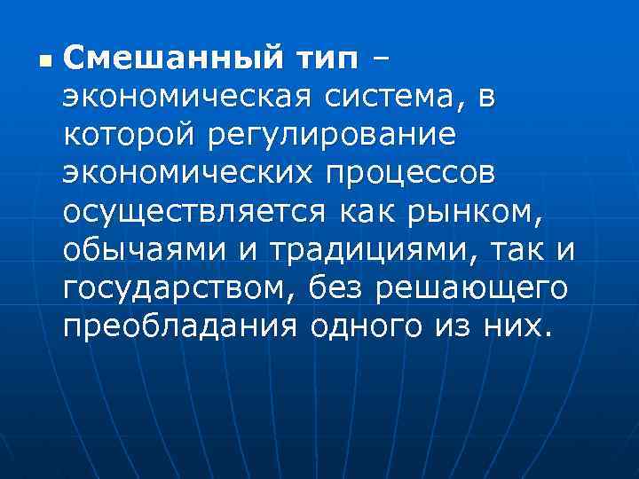 n Смешанный тип – экономическая система, в которой регулирование экономических процессов осуществляется как рынком,