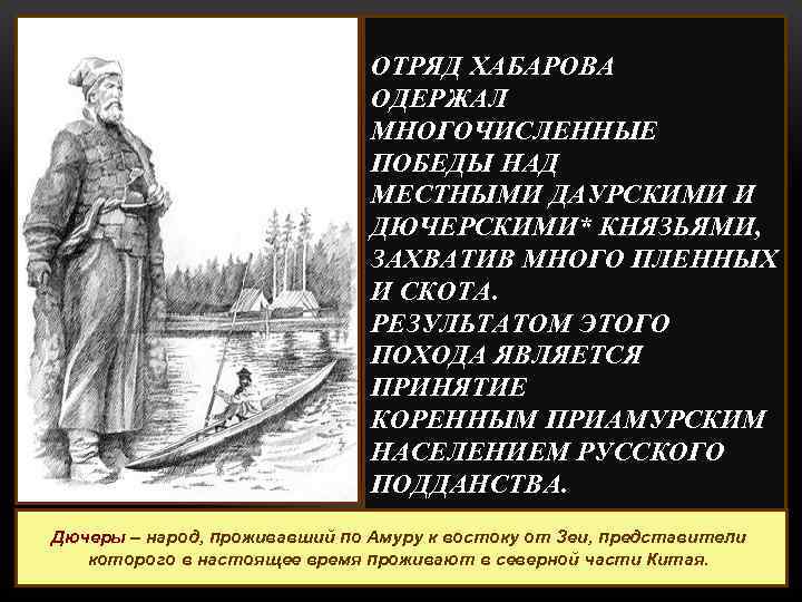 ОТРЯД ХАБАРОВА ОДЕРЖАЛ МНОГОЧИСЛЕННЫЕ ПОБЕДЫ НАД МЕСТНЫМИ ДАУРСКИМИ И ДЮЧЕРСКИМИ* КНЯЗЬЯМИ, ЗАХВАТИВ МНОГО ПЛЕННЫХ