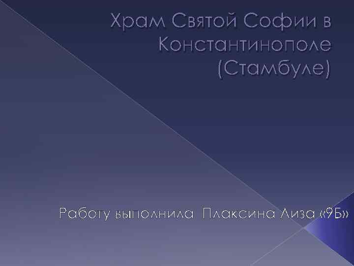 Храм Святой Софии в Константинополе (Стамбуле) Работу выполнила Плаксина Лиза « 9 Б» 