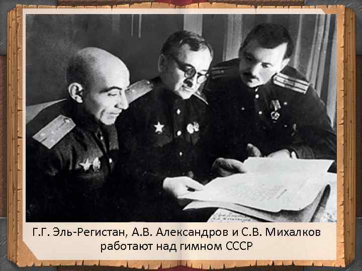 Г. Г. Эль-Регистан, А. В. Александров и С. В. Михалков работают над гимном СССР