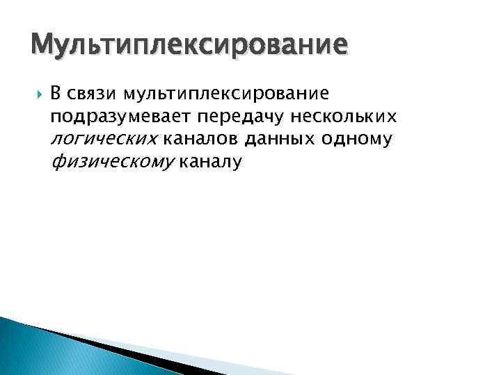 Мультиплексирование В связи мультиплексирование подразумевает передачу нескольких логических каналов данных одному физическому каналу 