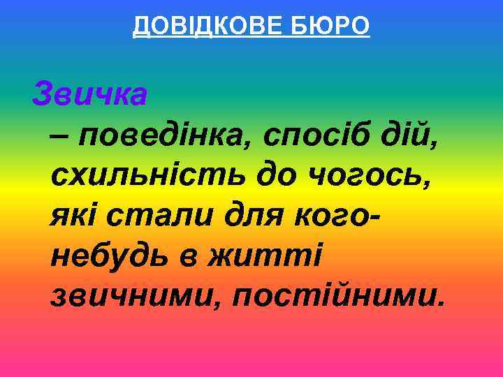 ДОВІДКОВЕ БЮРО Звичка – поведінка, спосіб дій, схильність до чогось, які стали для когонебудь