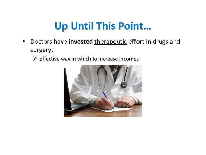 Up Until This Point… • Doctors have invested therapeutic effort in drugs and surgery.