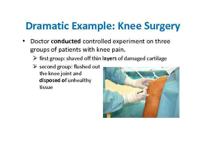 Dramatic Example: Knee Surgery • Doctor conducted controlled experiment on three groups of patients