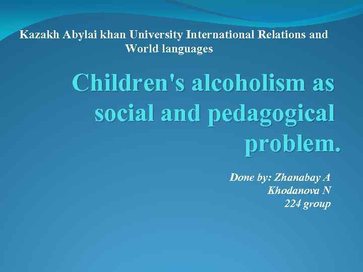 Kazakh Abylai khan University International Relations and World languages Children's alcoholism as social and