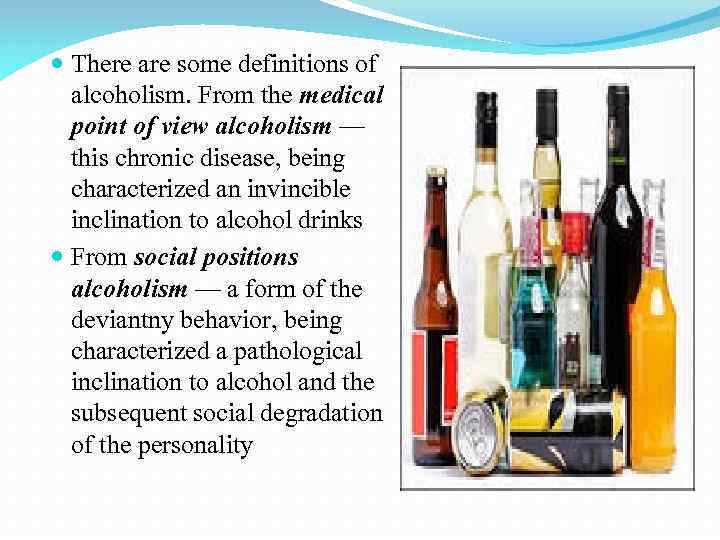  There are some definitions of alcoholism. From the medical point of view alcoholism