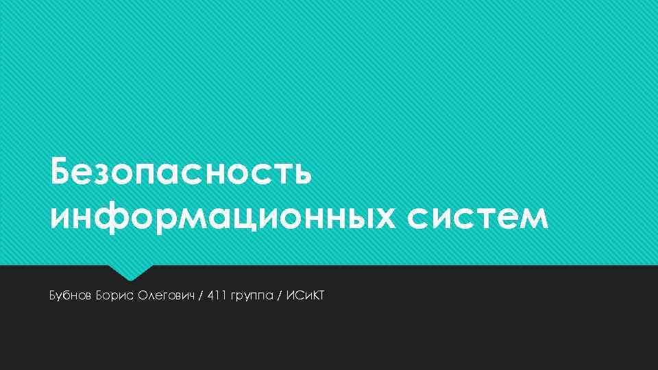 Безопасность информационных систем Бубнов Борис Олегович / 411 группа / ИСи. КТ 