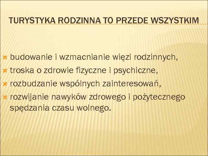 TURYSTYKA RODZINNA TO PRZEDE WSZYSTKIM budowanie i wzmacnianie więzi rodzinnych, troska o zdrowie fizyczne