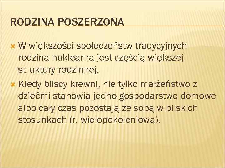 RODZINA POSZERZONA W większości społeczeństw tradycyjnych rodzina nuklearna jest częścią większej struktury rodzinnej. Kiedy