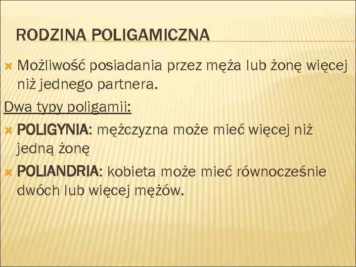 RODZINA POLIGAMICZNA Możliwość posiadania przez męża lub żonę więcej niż jednego partnera. Dwa typy